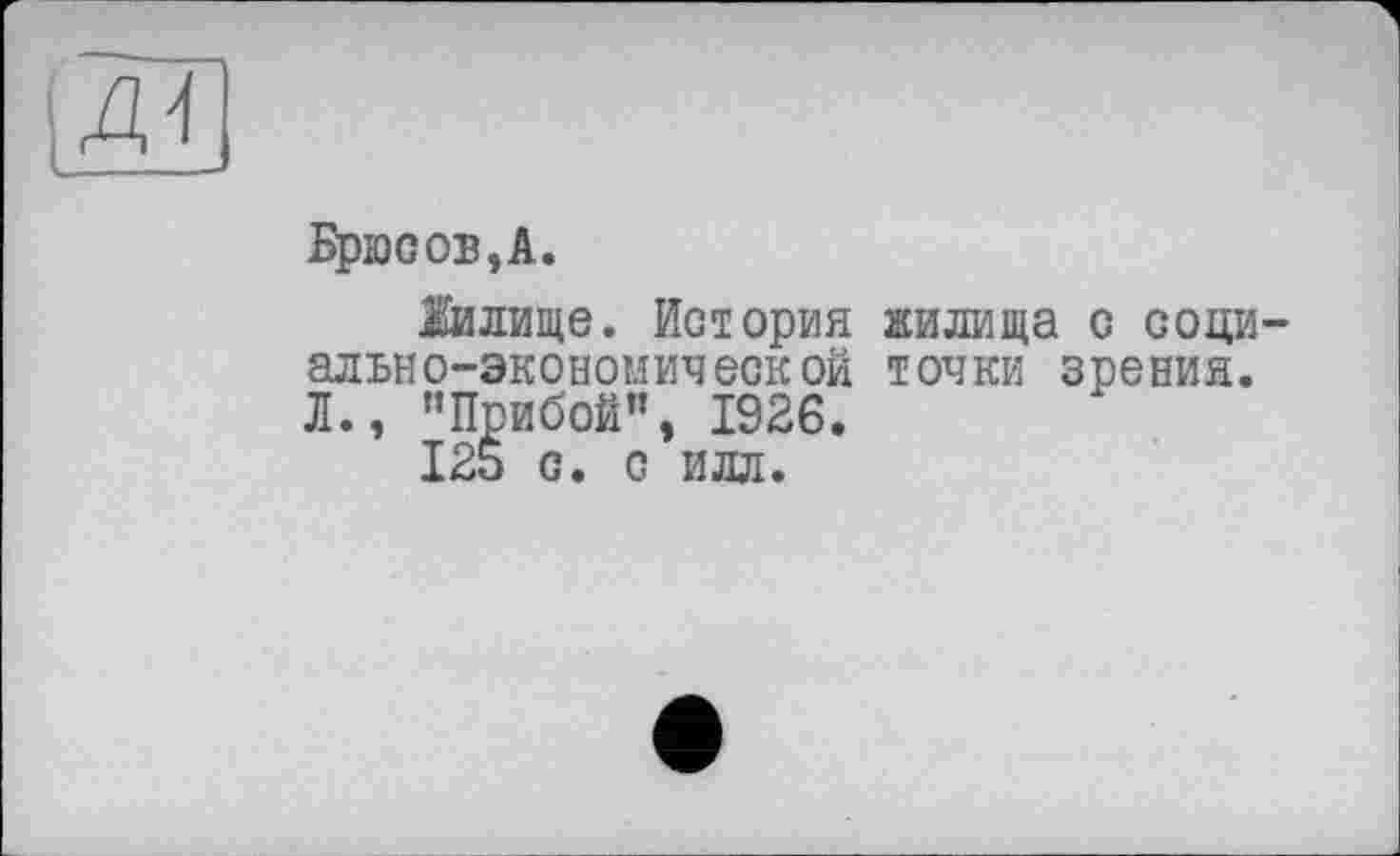 ﻿ід-l
Брюсов,А.
Іилище. История ально-экономической Л., "Прибой”, 1926.
125 с. с илл.
жилища о соци-точки зрения.